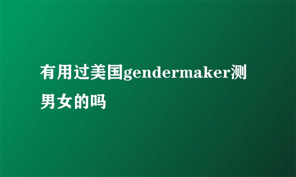 有用过美国gendermaker测男女的吗