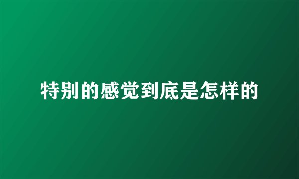 特别的感觉到底是怎样的