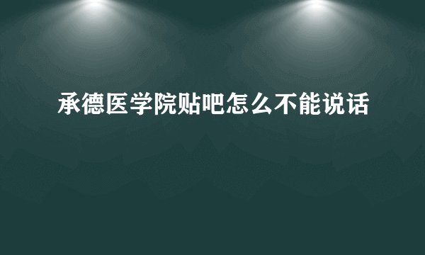 承德医学院贴吧怎么不能说话