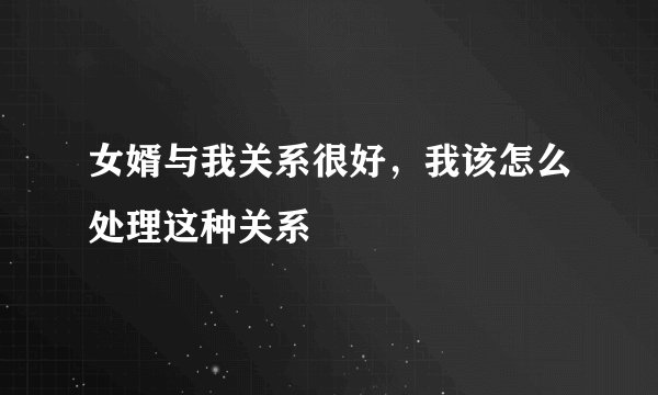 女婿与我关系很好,我该怎么处理这种关系