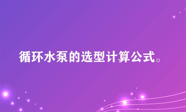 循环水泵的选型计算公式。