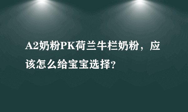 A2奶粉PK荷兰牛栏奶粉，应该怎么给宝宝选择？