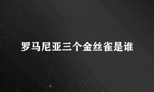 罗马尼亚三个金丝雀是谁