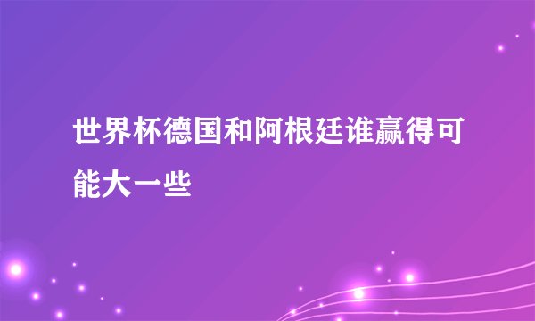 世界杯德国和阿根廷谁赢得可能大一些