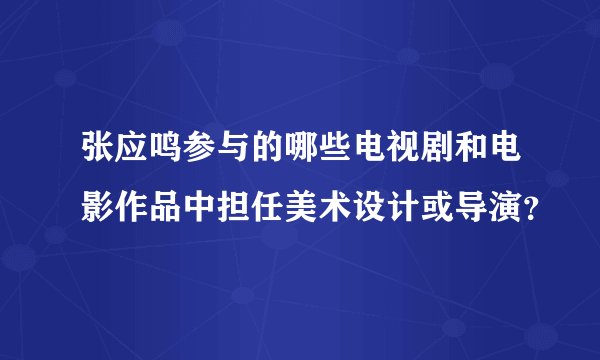 张应鸣参与的哪些电视剧和电影作品中担任美术设计或导演？