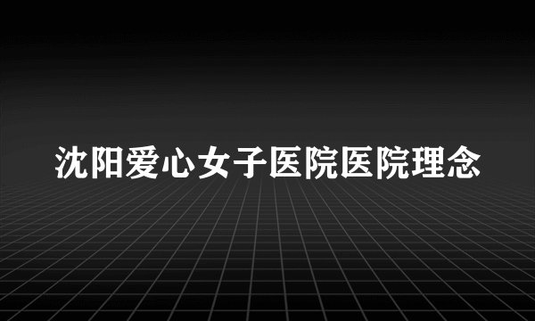 沈阳爱心女子医院医院理念