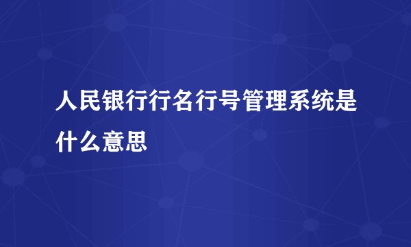 人民银行行名行号管理系统是什么意思