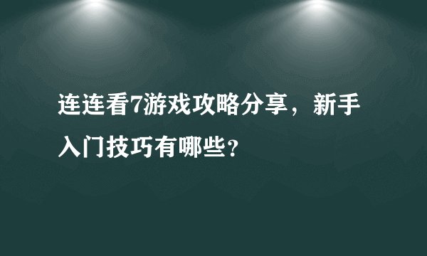 连连看7游戏攻略分享，新手入门技巧有哪些？