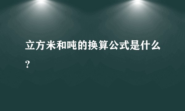 立方米和吨的换算公式是什么？