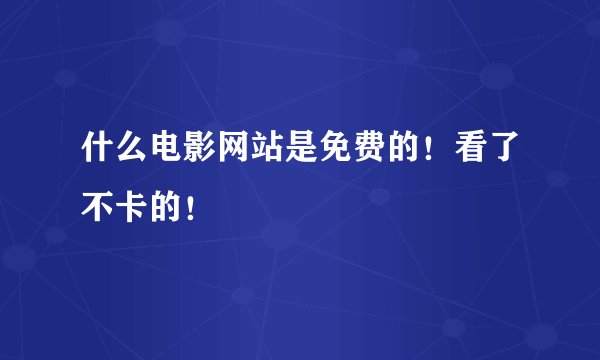 什么电影网站是免费的！看了不卡的！