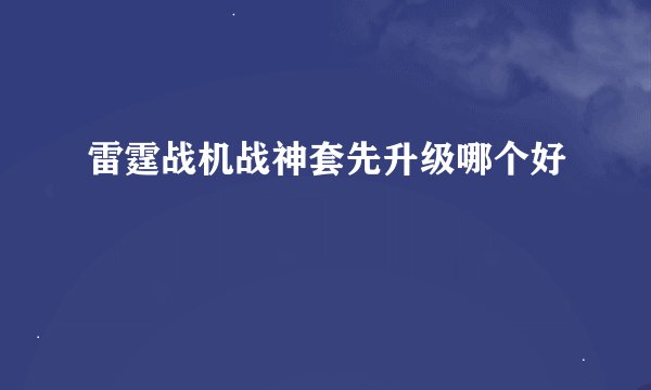 雷霆战机战神套先升级哪个好