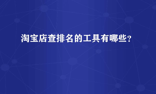 淘宝店查排名的工具有哪些？