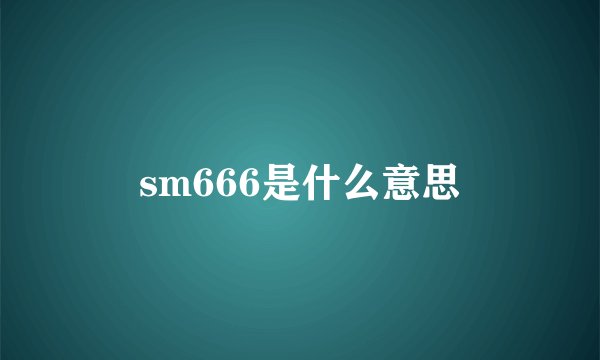 sm666是什么意思