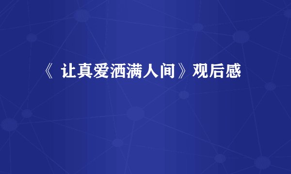 《 让真爱洒满人间》观后感