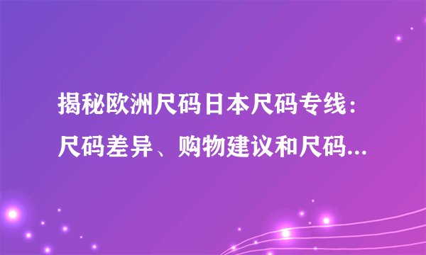 揭秘欧洲尺码日本尺码专线：尺码差异、购物建议和尺码转换技巧