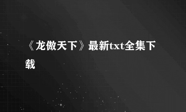 《龙傲天下》最新txt全集下载