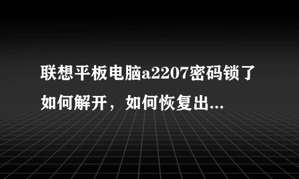 联想平板电脑a2207密码锁了如何解开，如何恢复出厂设置？