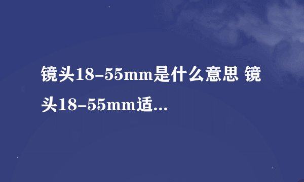 镜头18-55mm是什么意思 镜头18-55mm适合拍什么
