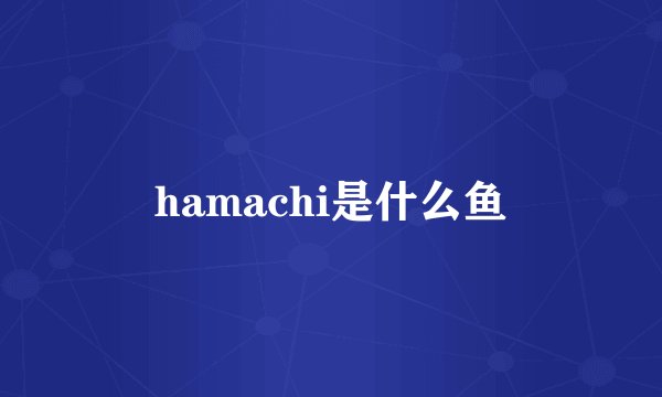 hamachi是什么鱼