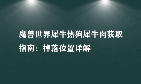 魔兽世界犀牛热狗犀牛肉获取指南：掉落位置详解