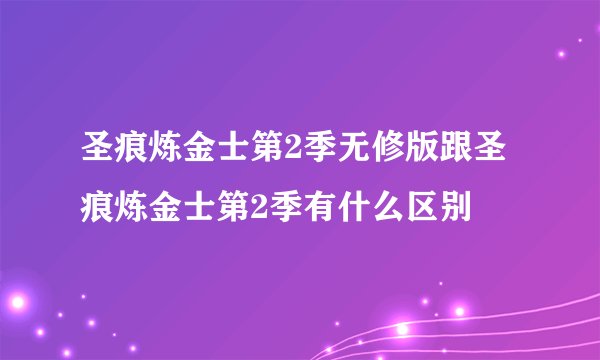 圣痕炼金士第2季无修版跟圣痕炼金士第2季有什么区别