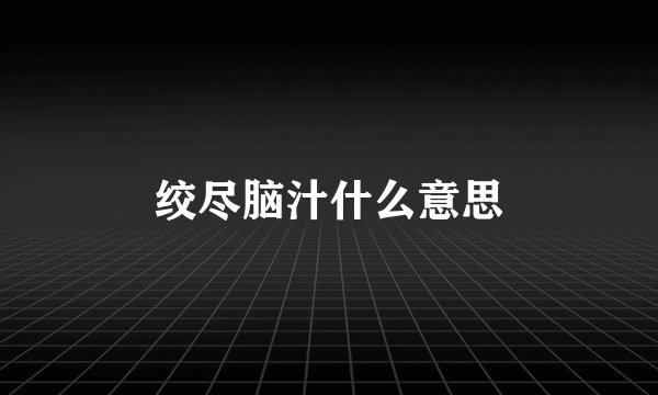 绞尽脑汁什么意思