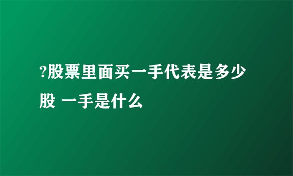 ?股票里面买一手代表是多少股 一手是什么
