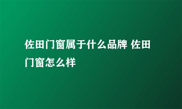 佐田门窗属于什么品牌 佐田门窗怎么样