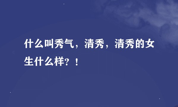 什么叫秀气，清秀，清秀的女生什么样？！