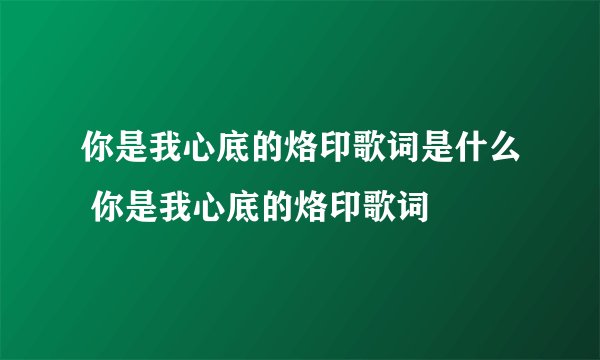 你是我心底的烙印歌词是什么 你是我心底的烙印歌词