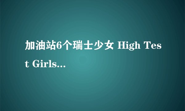 加油站6个瑞士少女 High Test Girls剧情介绍