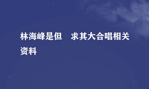 林海峰是但噏求其大合唱相关资料