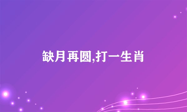 缺月再圆,打一生肖