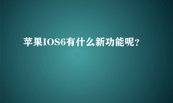 苹果IOS6有什么新功能呢？