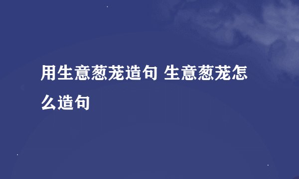 用生意葱茏造句 生意葱茏怎么造句