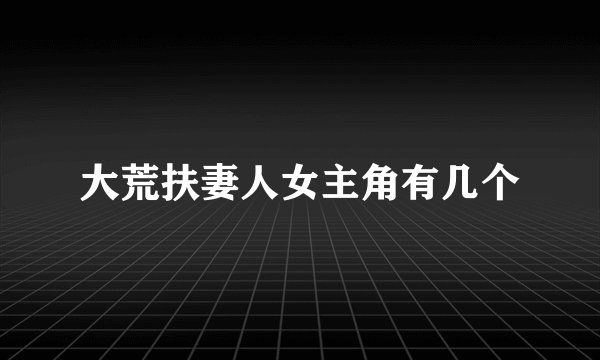 大荒扶妻人女主角有几个