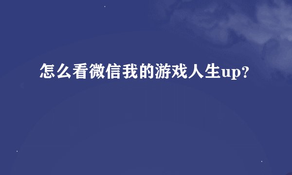 怎么看微信我的游戏人生up？