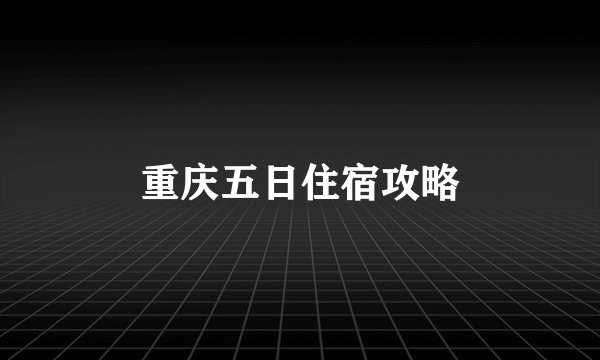重庆五日住宿攻略