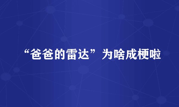 “爸爸的雷达”为啥成梗啦