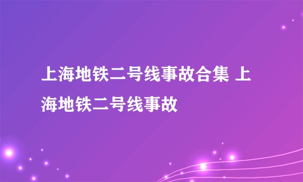 上海地铁二号线事故合集 上海地铁二号线事故