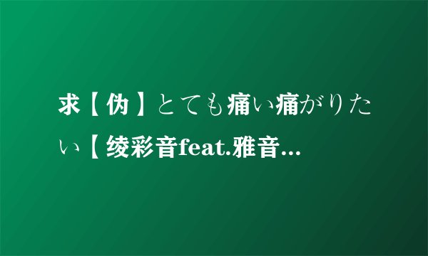 求【伪】とても痛い痛がりたい【绫彩音feat.雅音宫羽】LRC 歌词