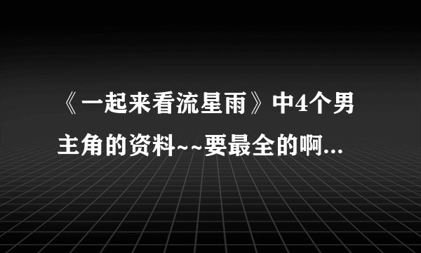 《一起来看流星雨》中4个男主角的资料~~要最全的啊~~尤其是云海的扮演者~~大神们帮帮忙