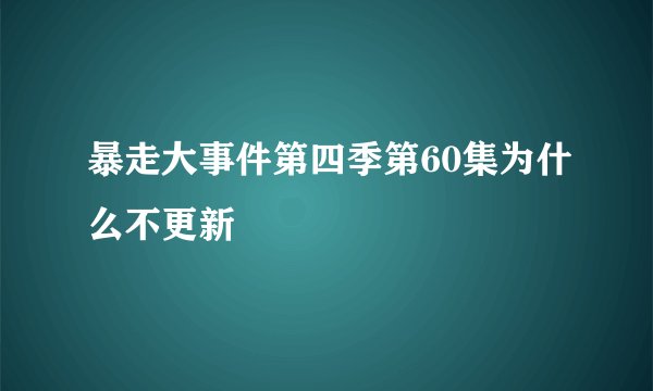 暴走大事件第四季第60集为什么不更新