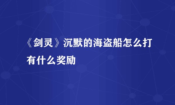 《剑灵》沉默的海盗船怎么打 有什么奖励