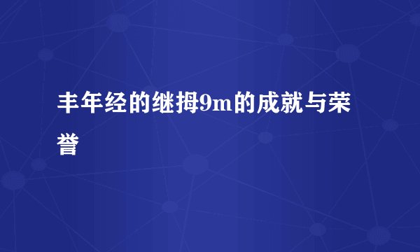 丰年经的继拇9m的成就与荣誉
