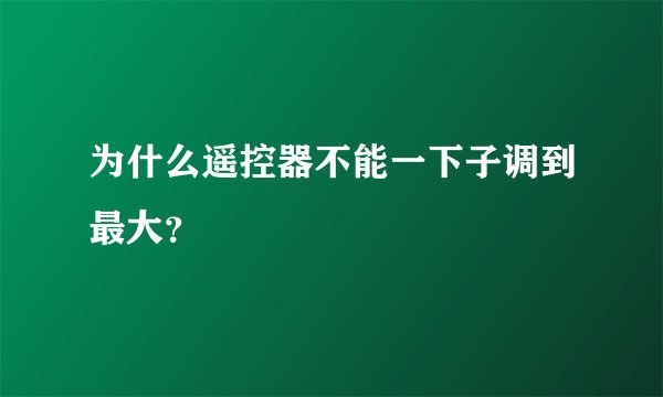 为什么遥控器不能一下子调到最大？