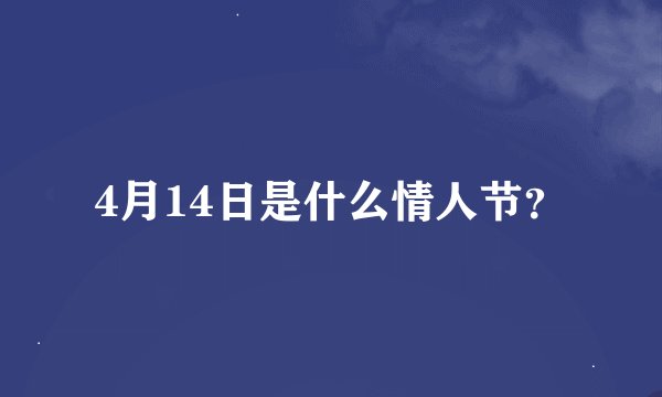 4月14日是什么情人节？