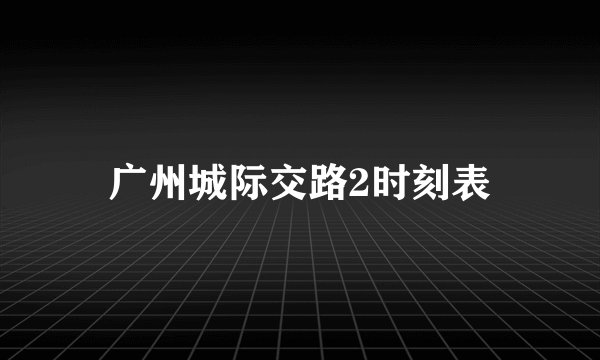 广州城际交路2时刻表