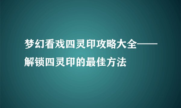梦幻看戏四灵印攻略大全——解锁四灵印的最佳方法