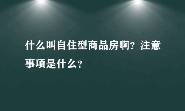 什么叫自住型商品房啊？注意事项是什么？
